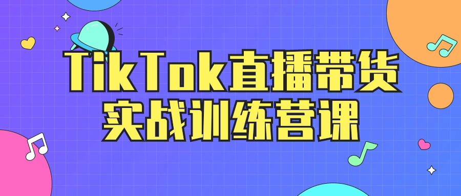 TikTok直播带货实战训练营课