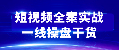 短视频全案实战一线操盘干货